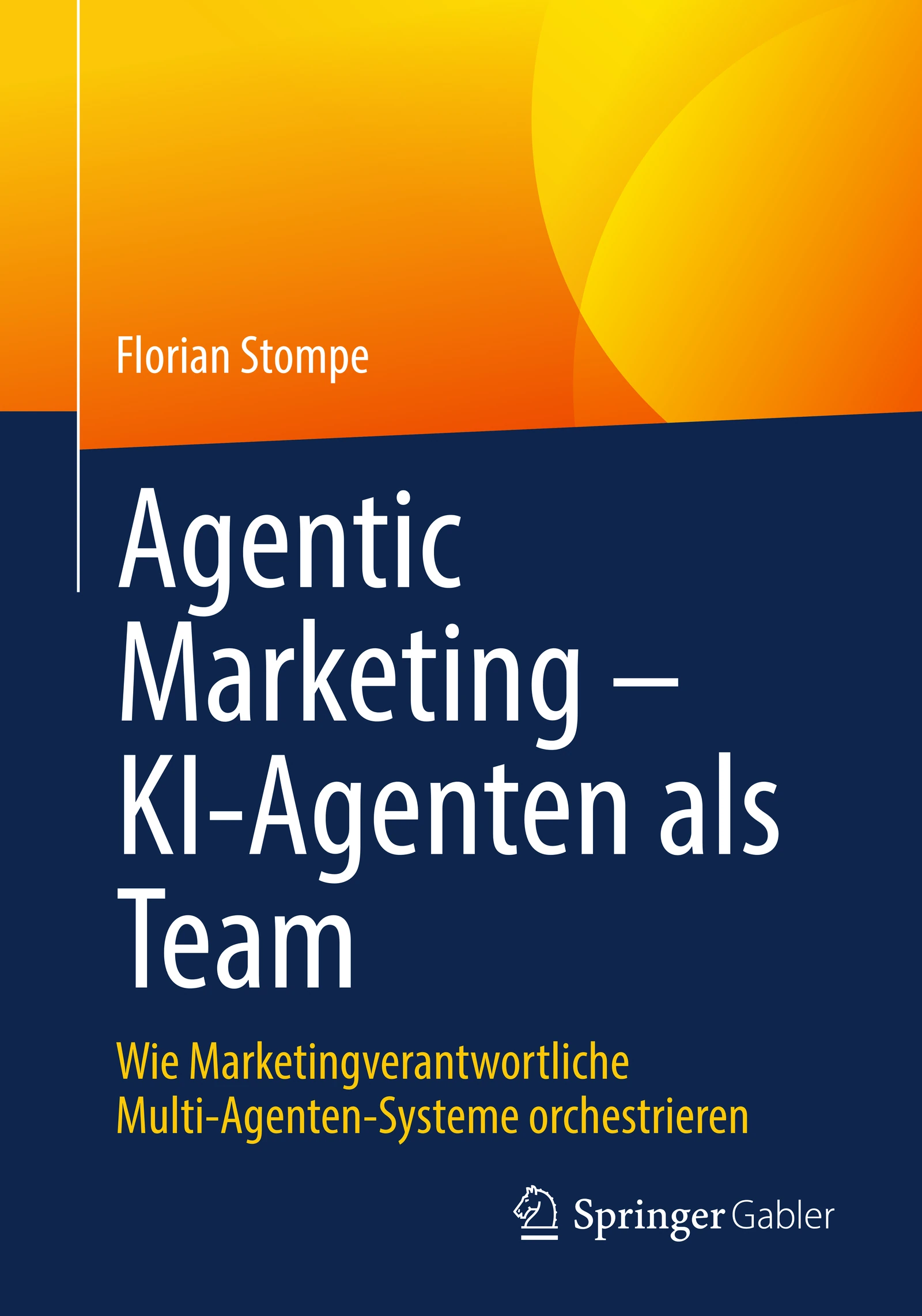 Buchcover: Agentic Marketing – KI-Agenten als Team. Wie Marketingverantwortliche Multi-Agenten-Systeme orchestrieren. Von Florian Stompe, erschienen bei Springer Gabler.